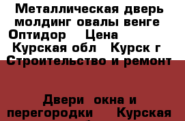 Металлическая дверь молдинг овалы венге “Оптидор“ › Цена ­ 12 800 - Курская обл., Курск г. Строительство и ремонт » Двери, окна и перегородки   . Курская обл.